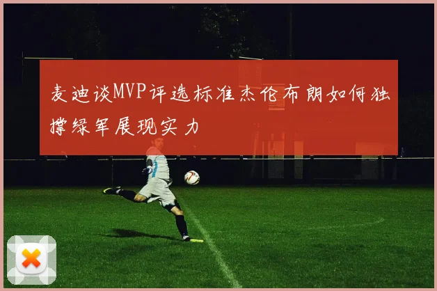 麦迪谈MVP评选标准杰伦布朗如何独撑绿军展现实力