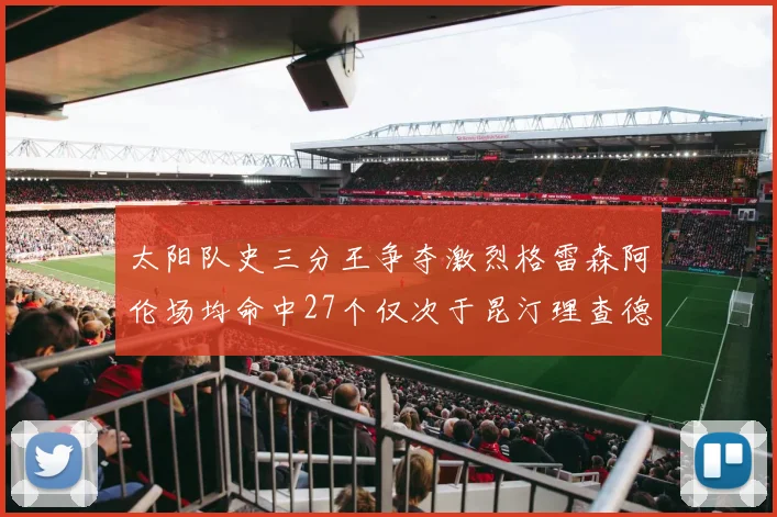 太阳队史三分王争夺激烈格雷森阿伦场均命中27个仅次于昆汀理查德森