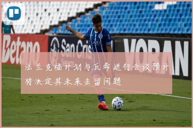 法兰克福计划与瓦希进行会谈预计将决定其未来去留问题