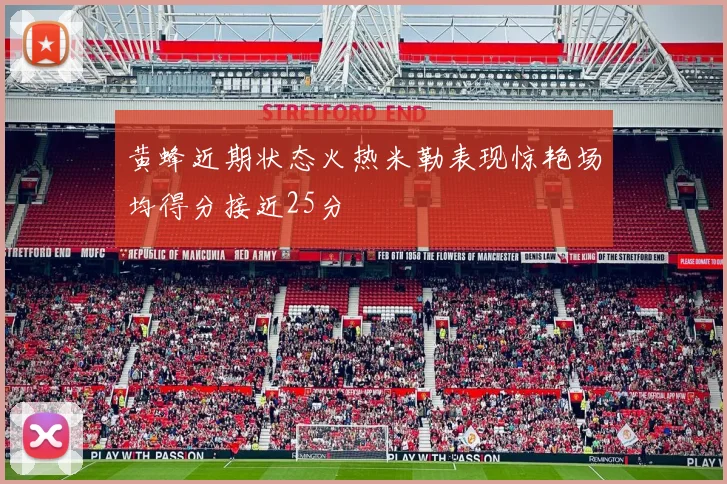 黄蜂近期状态火热米勒表现惊艳场均得分接近25分