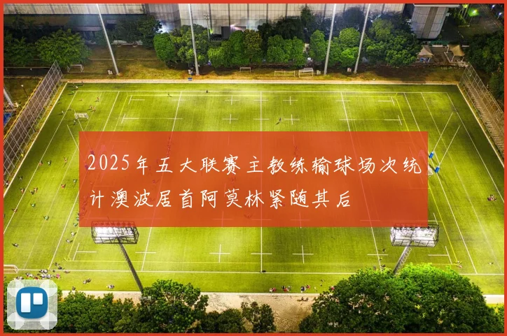 2025年五大联赛主教练输球场次统计澳波居首阿莫林紧随其后