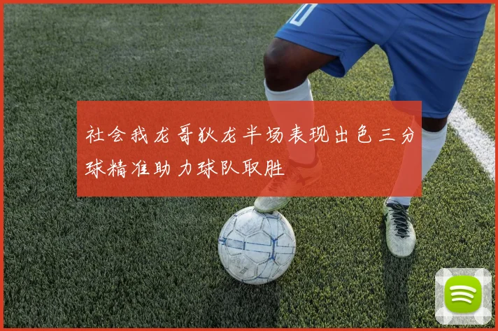社会我龙哥狄龙半场表现出色三分球精准助力球队取胜