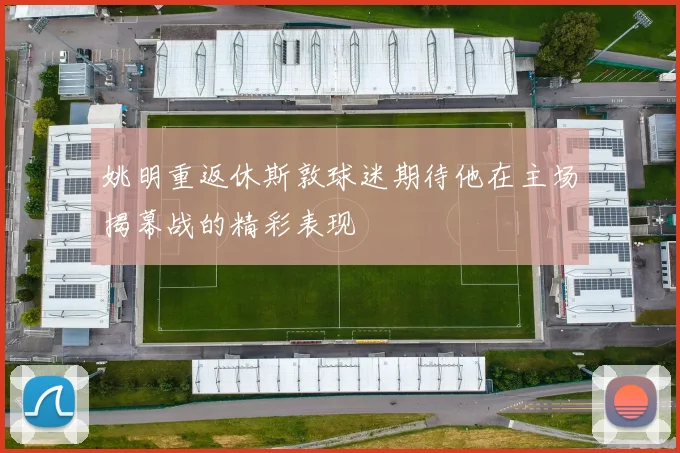 姚明重返休斯敦球迷期待他在主场揭幕战的精彩表现