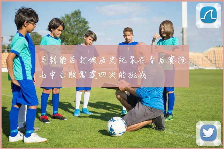马刺能否打破历史纪录在季后赛抢七中击败雷霆四次的挑战