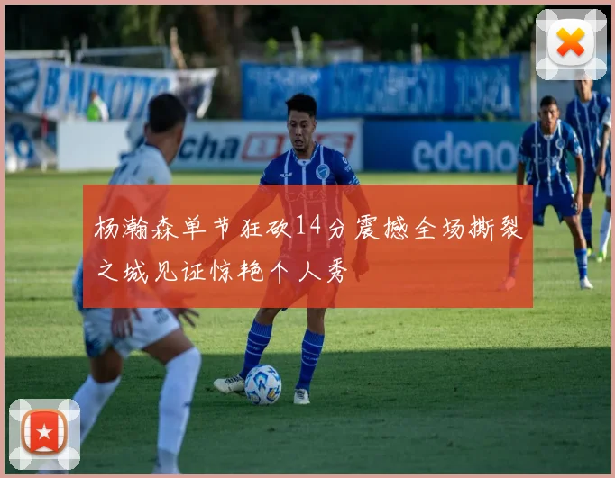 杨瀚森单节狂砍14分震撼全场撕裂之城见证惊艳个人秀