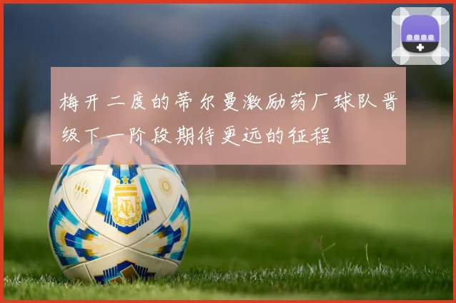 梅开二度的蒂尔曼激励药厂球队晋级下一阶段期待更远的征程