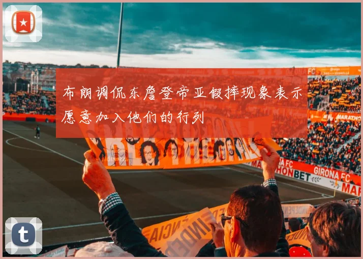 布朗调侃东詹登帝亚假摔现象表示愿意加入他们的行列