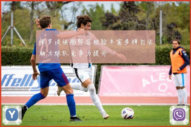 保罗谈快船阵容经验丰富多样打法助力球队竞争力提升